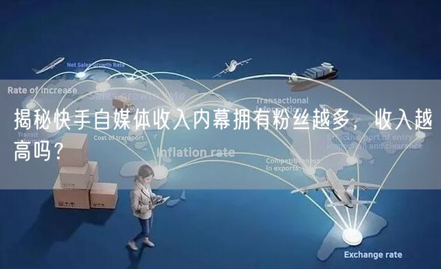 揭秘快手自媒体收入内幕拥有粉丝越多，收入越高吗？