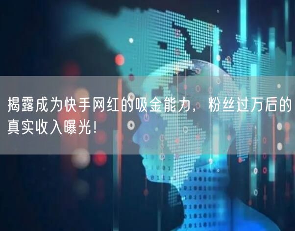 揭露成为快手网红的吸金能力，粉丝过万后的真实收入曝光！