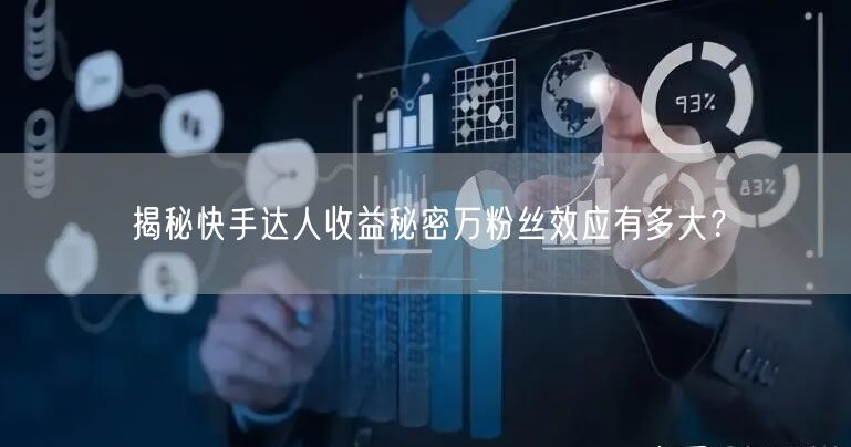 揭秘快手达人收益秘密万粉丝效应有多大？