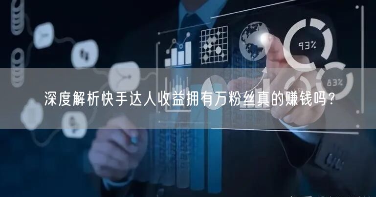 深度解析快手达人收益拥有万粉丝真的赚钱吗？