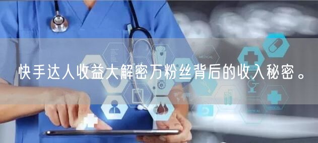 快手达人收益大解密万粉丝背后的收入秘密。