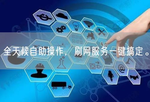全天候自助操作，刷网服务一键搞定。