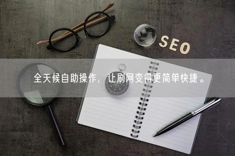 全天候自助操作，让刷网变得更简单快捷。