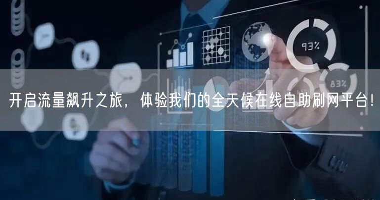 开启流量飙升之旅，体验我们的全天候在线自助刷网平台！