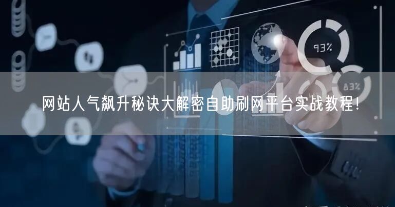 网站人气飙升秘诀大解密自助刷网平台实战教程！