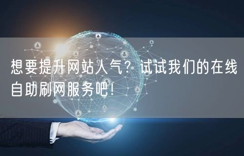 想要提升网站人气？试试我们的在线自助刷网服务吧！