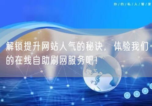 解锁提升网站人气的秘诀，体验我们的在线自助刷网服务吧！