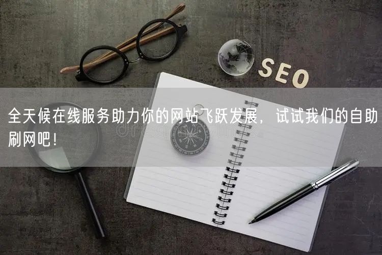 全天候在线服务助力你的网站飞跃发展，试试我们的自助刷网吧！