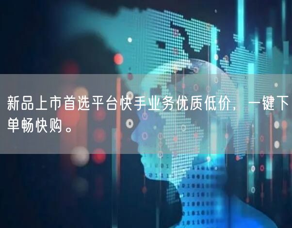 新品上市首选平台快手业务优质低价，一键下单畅快购。