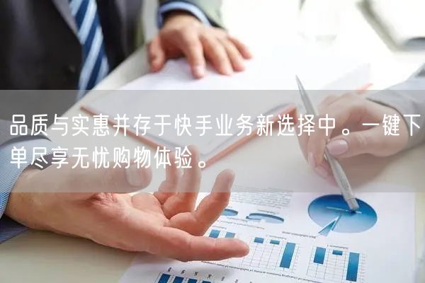 品质与实惠并存于快手业务新选择中。一键下单尽享无忧购物体验。
