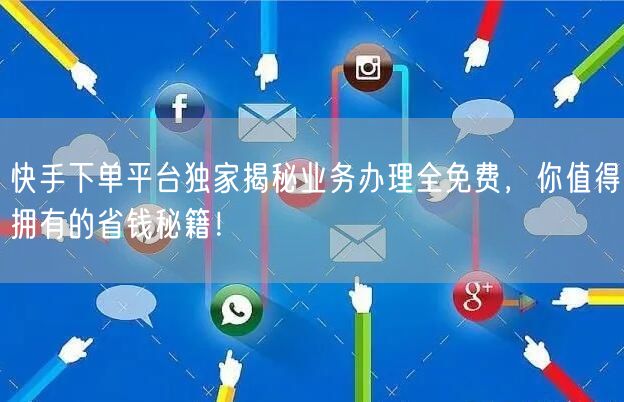 快手下单平台独家揭秘业务办理全免费，你值得拥有的省钱秘籍！