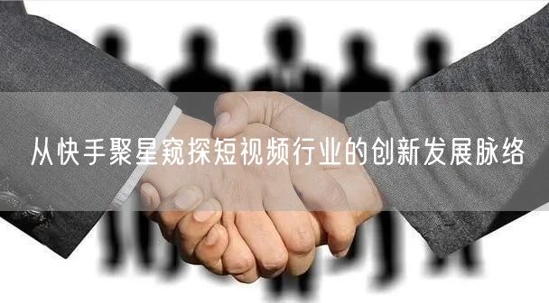 从快手聚星窥探短视频行业的创新发展脉络