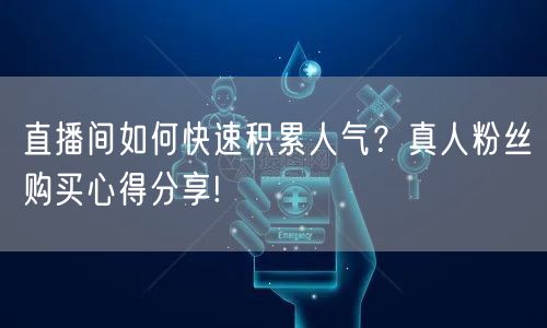 直播间如何快速积累人气？真人粉丝购买心得分享!